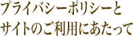 プライバシーポリシーと サイトのご利用にあたって